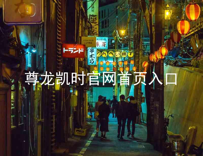尊龙凯时官网首页入口